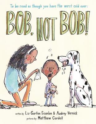 Bob, Not Bob! (*To be read as though you have the worst cold ever)