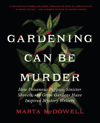 Gardening Can Be Murder: How Poisonous Poppies, Sinister Shovels, and Grim Gardens Have Inspired Mystery Writers 