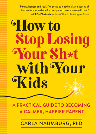 How to Stop Losing your Sh*t With your Kids: A Practical Guide to Becoming A Calmer, Happier Parent Cover