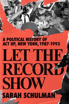 Let the Record Show: A Political History of ACT UP, New York, 1987-1993 Cover