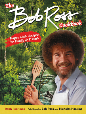The Bob Ross Cookbook: Happy Little Recipes for Family & Friends Cover