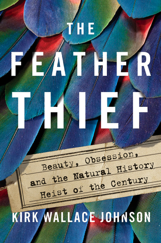 The Feather Thief: Beauty, Obsession, and the Natural History Heist of the Century