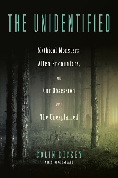 The Unidentified: Mythical Monsters, Alien Encounters, and Our Obsession with the Unexplained Cover