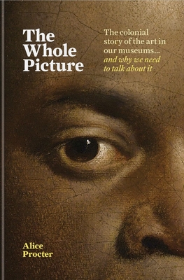 The Whole Picture: The Colonial Story of the Art in Our Museums & Why We Need to Talk About It Cover