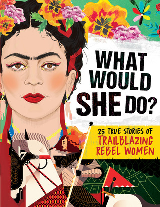 What Would She Do?: 25 True Stories of Trailblazing Rebel Women
